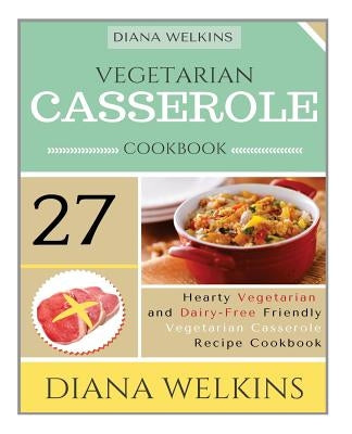 Vegetarian Casserole Cookbook: Hearty Vegetarian and Dairy-Free Friendly Casserole Recipe Cookbook Paperback Createspace Independent Publishing Platform