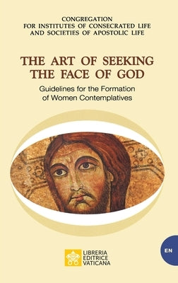 The Art of Seeking the Face of God. Guidelines for the Formation of Women Contemplatives: Guidelines for the Formation of Women Contemplatives Libreria Editrice Vaticana