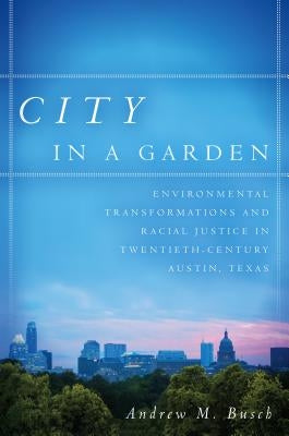 City in a Garden: Environmental Transformations and Racial Justice in Twentieth-Century Austin, Texas Paperback University of North Carolina Press