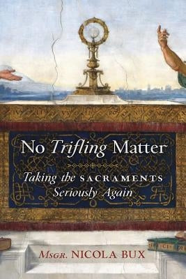 No Trifling Matter: Taking the Sacraments Seriously Again Paperback Angelico Press