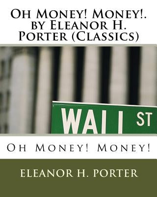 Oh Money! Money!.by Eleanor H. Porter (Classics) Paperback Createspace Independent Publishing Platform