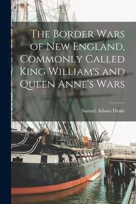The Border Wars of New England, Commonly Called King William's and Queen Anne's Wars Paperback Legare Street Press