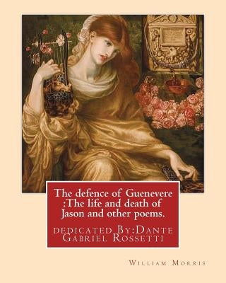 The defence of Guenevere: The life and death of Jason and other poems. By: William Morris: dedicated By: Dante Gabriel Rossetti (12 May 1828 - 9 Paperback Createspace Independent Publishing Platform
