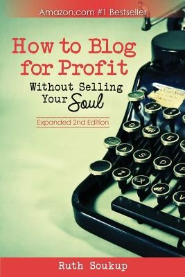 How To Blog For Profit: Without Selling Your Soul Paperback Ruth Soukup
