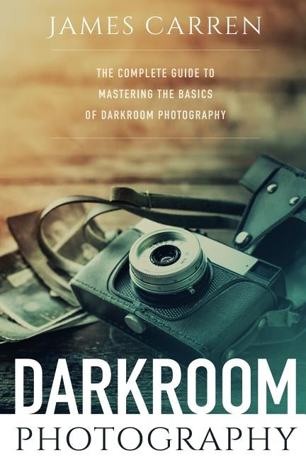 Darkroom Photography: The Complete Guide to Mastering The Basics of Darkroom Photography Paperback Createspace Independent Publishing Platform