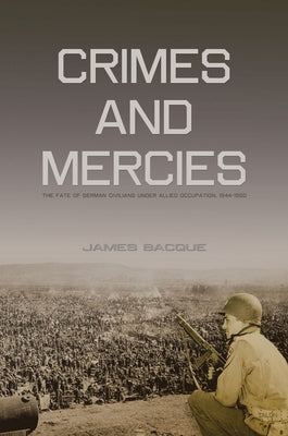Crimes and Mercies: The Fate of German Civilians Under Allied Occupation, 1944-1950 by Bacque, James