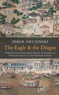 The Eagle and the Dragon: Globalization and European Dreams of Conquest in China and America in the Sixteenth Century Paperback Polity Press