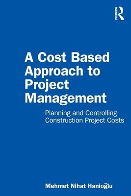 A Cost Based Approach to Project Management: Planning and Controlling Construction Project Costs Paperback Routledge