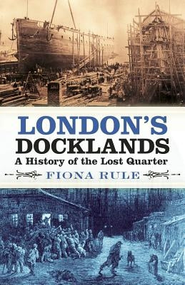 London's Docklands: A History of the Lost Quarter Paperback History Press