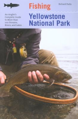Fishing Yellowstone National Park: An Angler's Complete Guide to More Than 100 Streams, Rivers, and Lakes Paperback Lyons Press