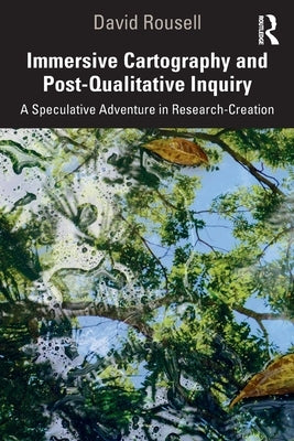 Immersive Cartography and Post-Qualitative Inquiry: A Speculative Adventure in Research-Creation Paperback Routledge