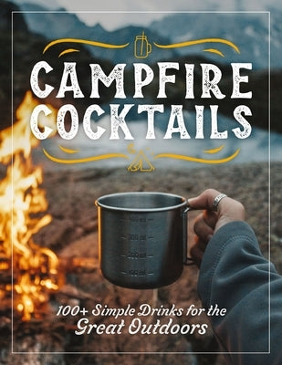 Campfire Cocktails: 100+ Simple Drinks for the Great Outdoors by The Coastal Kitchen