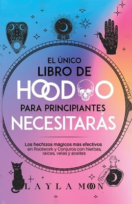 El único libro de Hoodoo para principiantes que necesitarás: Los hechizos mágicos más efectivos en Rootwork y Conjuros con hierbas, raíces, velas y ac by Moon, Layla