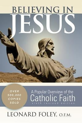 Believing in Jesus: A Popular Overview of the Catholic Faith by Foley, Leonard