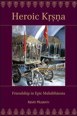Heroic Kṛṣṇa: Friendship in Epic Mahābhārata Paperback Ilex Foundation