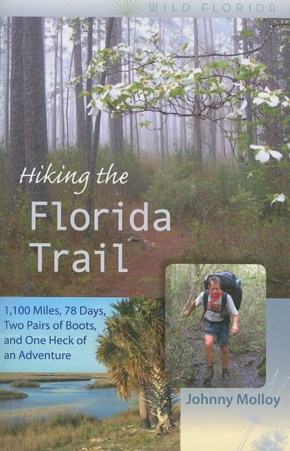 Hiking the Florida Trail: 1,100 Miles, 78 Days, Two Pairs of Boots, and One Heck of an Adventure Paperback University Press of Florida