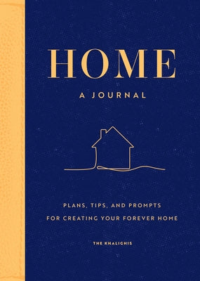 Home: A Journal: Plans, Tips, and Prompts for Creating Your Forever Home by The Khalighis