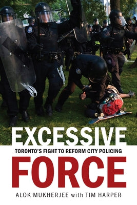 Excessive Force: Toronto's Fight to Reform City Policing by Mukherjee, Alok