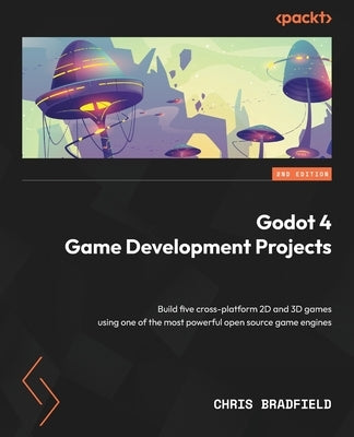 Godot 4 Game Development Projects - Second Edition: Build five cross-platform 2D and 3D games using one of the most powerful open source game engines Paperback Packt Publishing