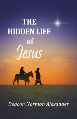 The Hidden Life of Jesus Paperback Deacon Norman Alexander