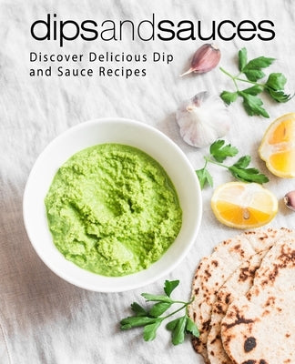 Dips and Sauces: Discover Delicious Dip and Sauce Recipes Paperback Createspace Independent Publishing Platform