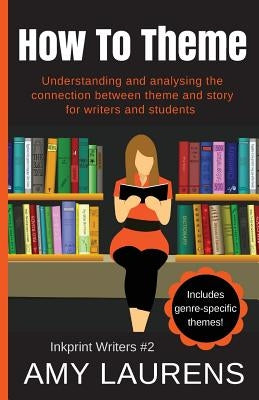 How To Theme: Understanding and Analysing the Connection Between Theme and Story for Writers And Students Paperback Inkprint Press