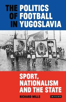 The Politics of Football in Yugoslavia: Sport, Nationalism and the State Paperback Bloomsbury Publishing PLC