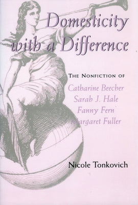 Domesticity with a Difference: The Nonfiction of Catharine Beecher, Sarah J. Hale, Fanny Fern, and Margaret Fuller Paperback University Press of Mississippi