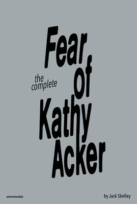 The Complete Fear of Kathy Acker Paperback Semiotext(e)