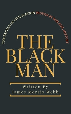 The Black Man: The Father of Civilization Proven by Biblical History by Logan, Dennis
