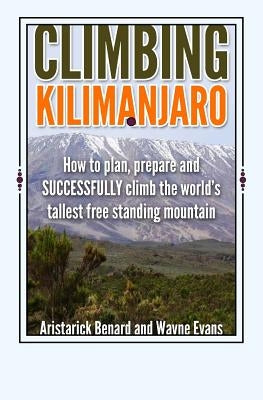 Climbing Kilimanjaro: How to plan, prepare and SUCCESSFULLY climb the world's tallest free standing mountain. Paperback Createspace Independent Publishing Platform