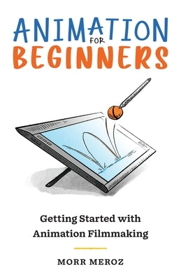 Animation for Beginners: Getting Started with Animation Filmmaking Bloop Animation Studios LLC