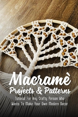 Macramè Projects & Patterns: Tutorial For Any Crafty Person Who Wants To Make Your Own Modern Decor: How Do I Start Learning Macrame Paperback Independently Published