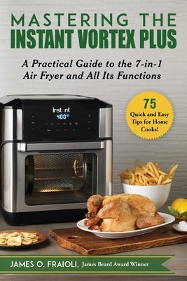 Mastering the Instant Vortex Plus: A Practical Guide to the 7-In-1 Air Fryer and All Its Functions Good Books