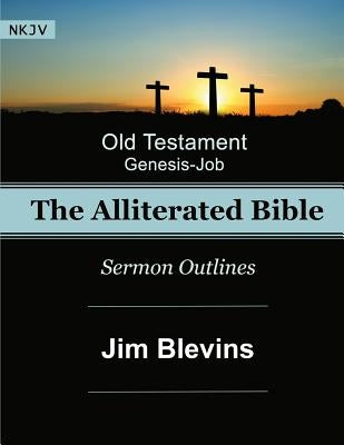 The Alliterated Bible - NKJV - Old Testament - Genesis-Job: Sermon Outlines Paperback Createspace Independent Publishing Platform