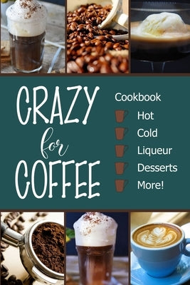 Crazy for Coffee: Crazy for Coffee - Recipes Featuring Hot Drinks, Iced Cold Coffee, Liqueur Favorites, Sweet Desserts and More! Paperback Off the Wall Cooking