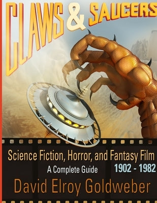 Claws & Saucers: Science Fiction, Horror, and Fantasy Film 1902-1982: A Complete Guide Paperback Lulu.com