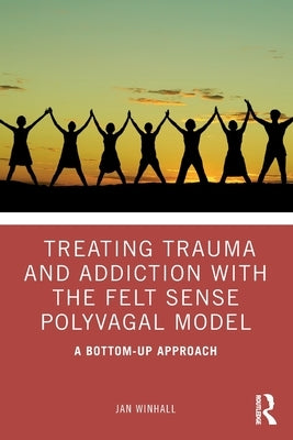 Treating Trauma and Addiction with the Felt Sense Polyvagal Model: A Bottom-Up Approach Paperback Routledge