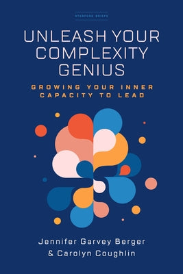 Unleash Your Complexity Genius: Growing Your Inner Capacity to Lead Paperback Stanford Briefs