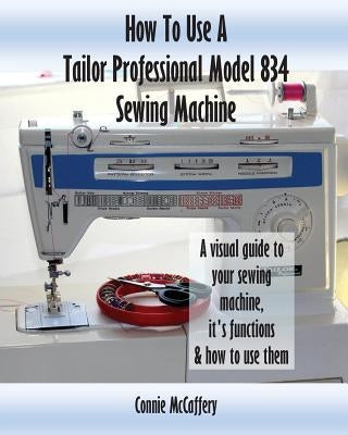 How To Use A Tailor Professional Model 834 Sewing Machine Paperback Createspace Independent Publishing Platform