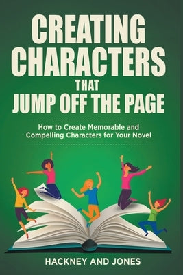 Creating Characters That Jump Off The Page - How To Create Memorable And Compelling Characters For Your Novel Paperback Hackney and Jones Publishing