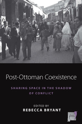 Post-Ottoman Coexistence: Sharing Space in the Shadow of Conflict Paperback Berghahn Books