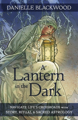 A Lantern in the Dark: Navigate Life's Crossroads with Story, Ritual and Sacred Astrology by Blackwood, Danielle