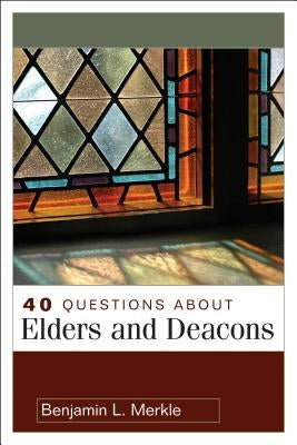 40 Questions about Elders and Deacons by Merkle, Benjamin