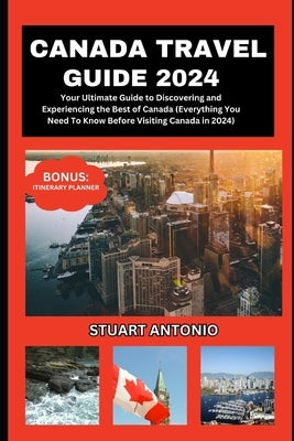 Canada Travel Guide 2024: Everything You Need To Know Before Visiting Canada in 2024 Paperback Independently Published