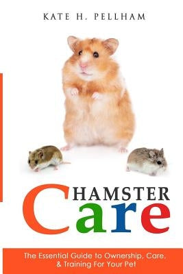 Hamster Care: The Essential Guide to Ownership, Care, & Training For Your Pet Paperback Createspace Independent Publishing Platform