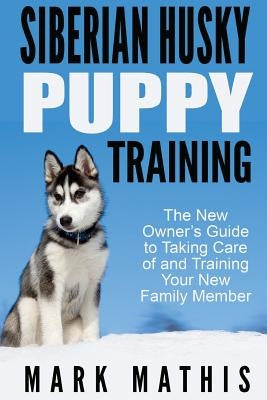 Siberian Husky Puppy Training: The New Owner's Guide to Taking Care of and Train Paperback Createspace Independent Publishing Platform