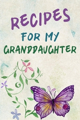 Recipes For My Granddaughter: A Keepsake Cookbook to Write Your Favorite Family Recipes 6x9 inch 120 pages - Gifts For Grandaughters Paperback Independently Published
