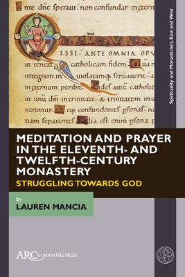 Meditation and Prayer in the Eleventh- And Twelfth-Century Monastery: Struggling Towards God by Mancia, Lauren