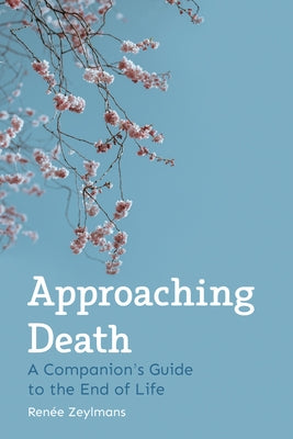 Approaching Death: A Companion's Guide to the End of Life by Zeylmans, Renée